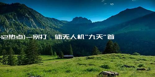 (11-12热点)-察打一体无人机“九天”首次亮相 2024 中国珠海航展：翼展 25 米、最大起飞重量 16 吨